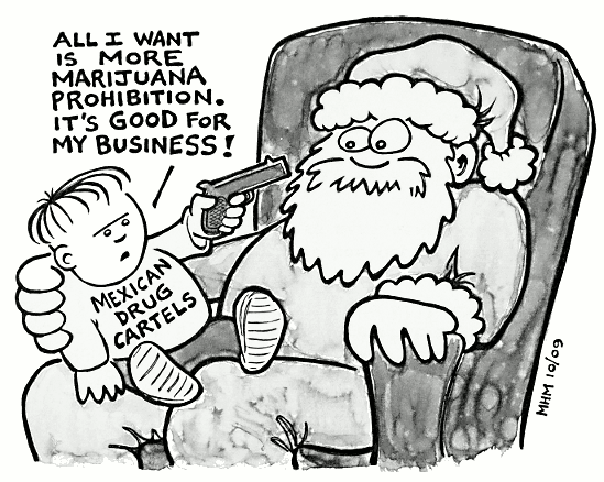 All I want is more marijuana prohibition. It's good for my business. - Mexican Drug Cartels